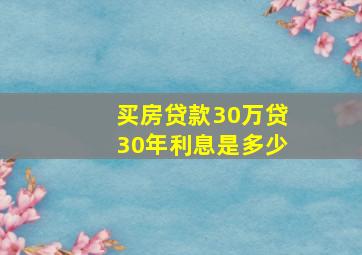 买房贷款30万贷30年利息是多少