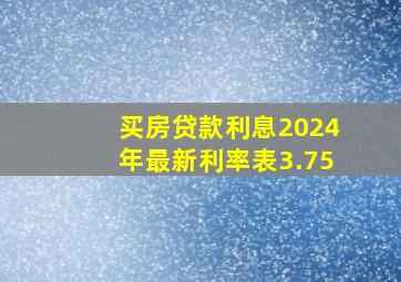 买房贷款利息2024年最新利率表3.75