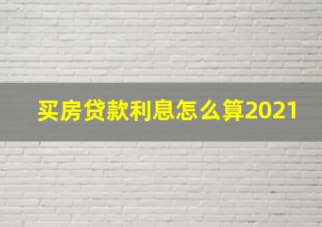 买房贷款利息怎么算2021