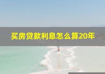 买房贷款利息怎么算20年