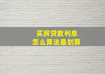 买房贷款利息怎么算法最划算