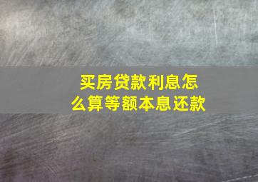 买房贷款利息怎么算等额本息还款