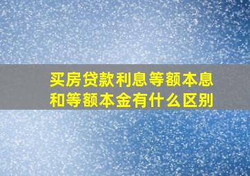 买房贷款利息等额本息和等额本金有什么区别