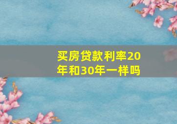 买房贷款利率20年和30年一样吗