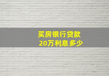 买房银行贷款20万利息多少