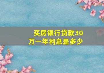 买房银行贷款30万一年利息是多少