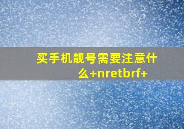 买手机靓号需要注意什么+nretbrf+