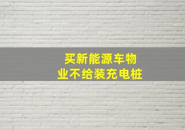 买新能源车物业不给装充电桩