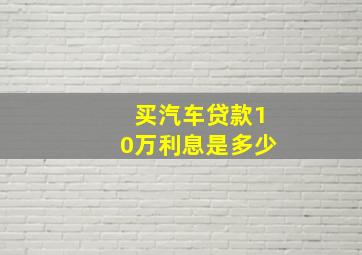 买汽车贷款10万利息是多少