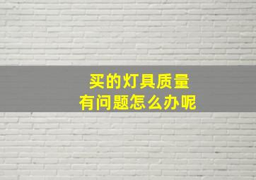 买的灯具质量有问题怎么办呢