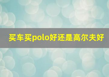 买车买polo好还是高尔夫好