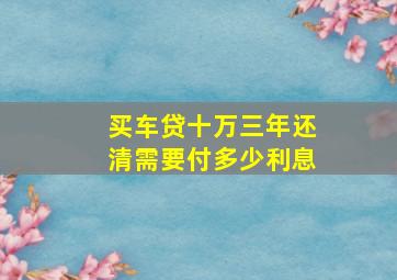 买车贷十万三年还清需要付多少利息