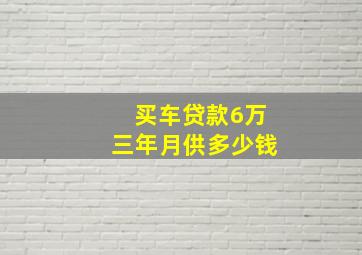 买车贷款6万三年月供多少钱