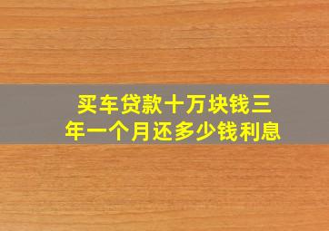 买车贷款十万块钱三年一个月还多少钱利息