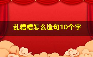 乱糟糟怎么造句10个字