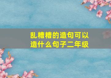 乱糟糟的造句可以造什么句子二年级