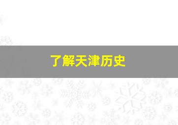 了解天津历史