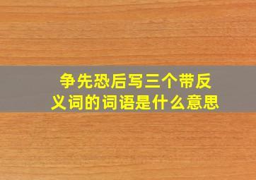 争先恐后写三个带反义词的词语是什么意思