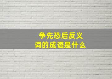 争先恐后反义词的成语是什么