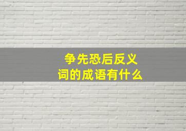 争先恐后反义词的成语有什么