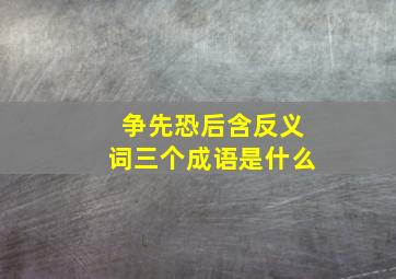 争先恐后含反义词三个成语是什么