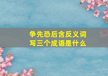 争先恐后含反义词写三个成语是什么