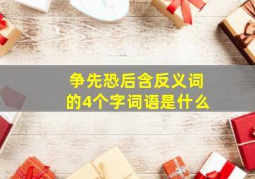 争先恐后含反义词的4个字词语是什么