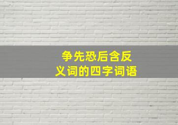 争先恐后含反义词的四字词语