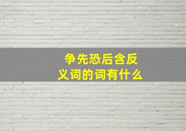 争先恐后含反义词的词有什么