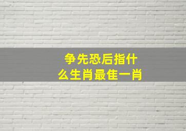 争先恐后指什么生肖最隹一肖