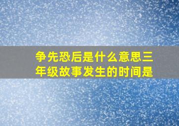 争先恐后是什么意思三年级故事发生的时间是