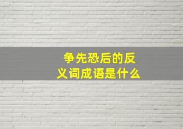 争先恐后的反义词成语是什么