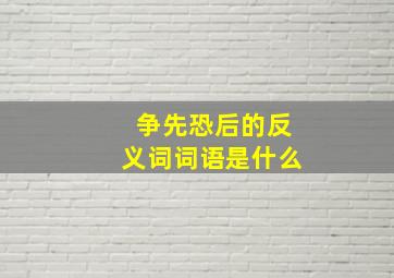 争先恐后的反义词词语是什么