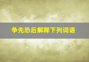 争先恐后解释下列词语