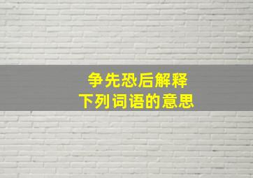 争先恐后解释下列词语的意思