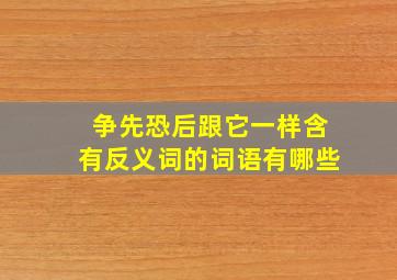 争先恐后跟它一样含有反义词的词语有哪些