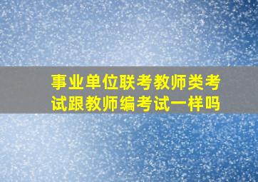 事业单位联考教师类考试跟教师编考试一样吗