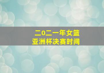 二0二一年女篮亚洲杯决赛时间