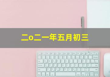 二o二一年五月初三