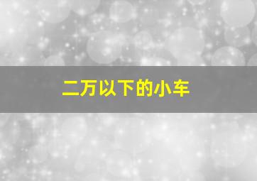 二万以下的小车