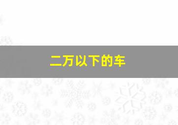 二万以下的车