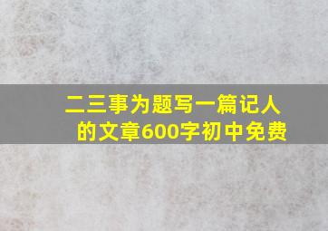 二三事为题写一篇记人的文章600字初中免费