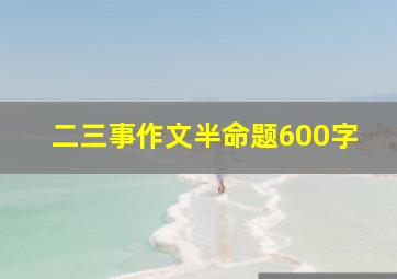 二三事作文半命题600字