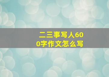 二三事写人600字作文怎么写