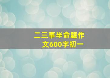 二三事半命题作文600字初一