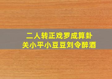 二人转正戏罗成算卦关小平小豆豆刘令醉酒