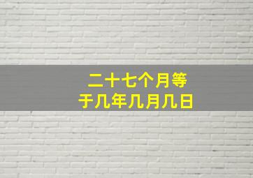 二十七个月等于几年几月几日