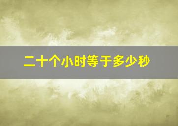 二十个小时等于多少秒