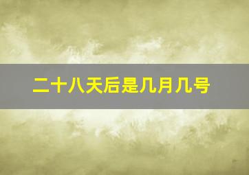 二十八天后是几月几号