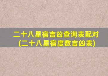 二十八星宿吉凶查询表配对(二十八星宿度数吉凶表)